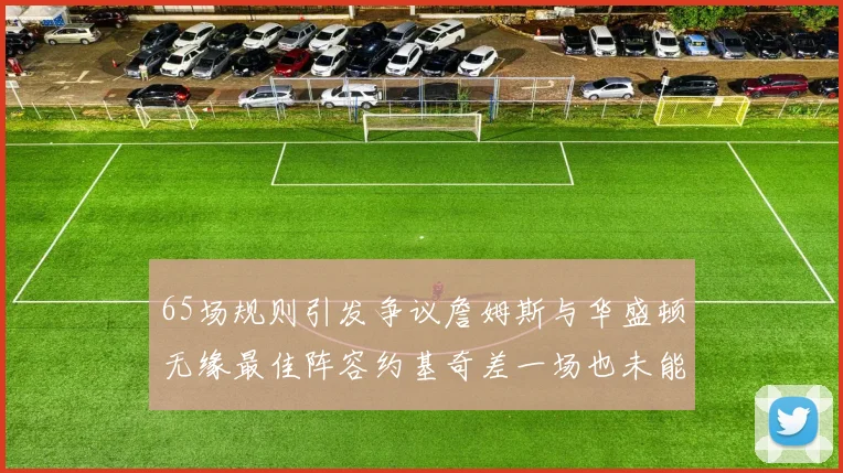 65场规则引发争议詹姆斯与华盛顿无缘最佳阵容约基奇差一场也未能入选