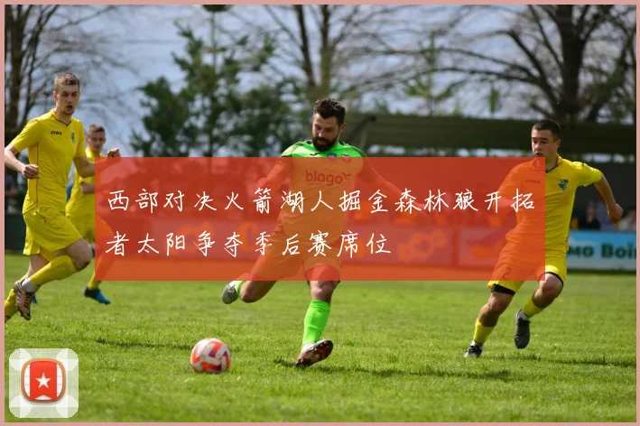 西部对决火箭湖人掘金森林狼开拓者太阳争夺季后赛席位