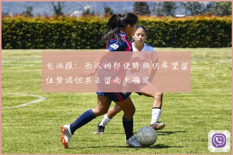 电讯报：西汉姆即使降级仍希望留住努诺但其去留尚未确定