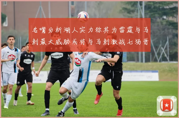 名嘴分析湖人实力称其为雷霆与马刺最大威胁或将与马刺激战七场晋级西部半决赛