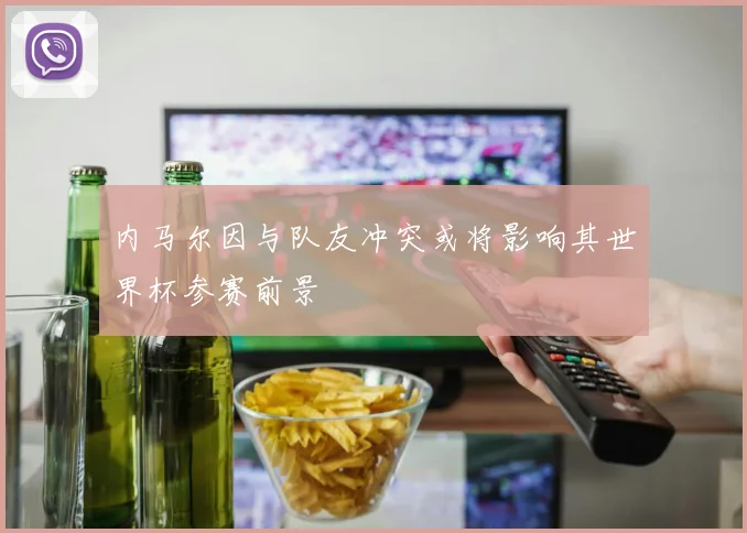 内马尔因与队友冲突或将影响其世界杯参赛前景