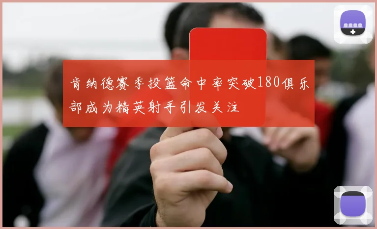 肯纳德赛季投篮命中率突破180俱乐部成为精英射手引发关注