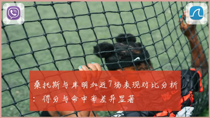 桑托斯与库明加近7场表现对比分析：得分与命中率差异显著