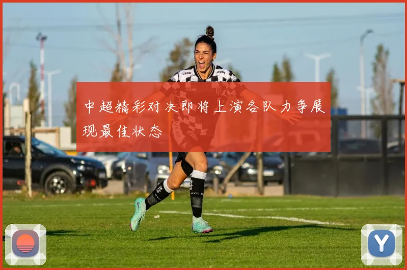 中超精彩对决即将上演各队力争展现最佳状态