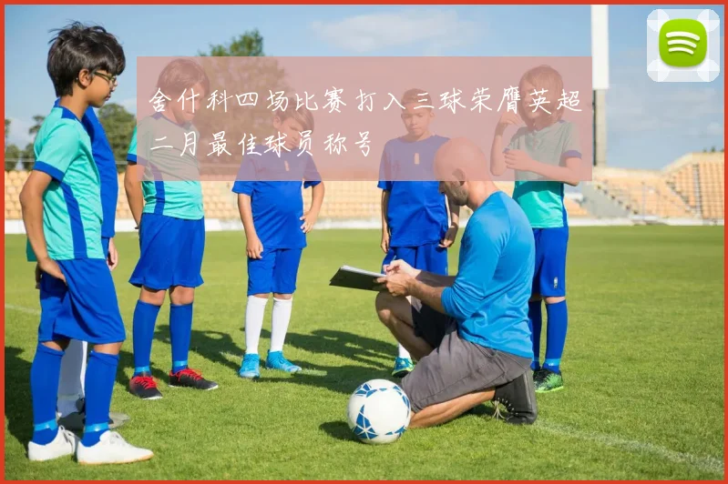 舍什科四场比赛打入三球荣膺英超二月最佳球员称号