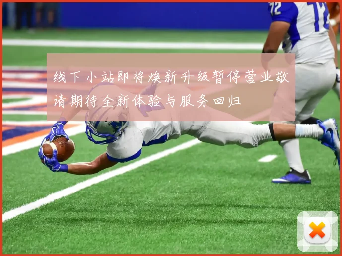 线下小站即将焕新升级暂停营业敬请期待全新体验与服务回归