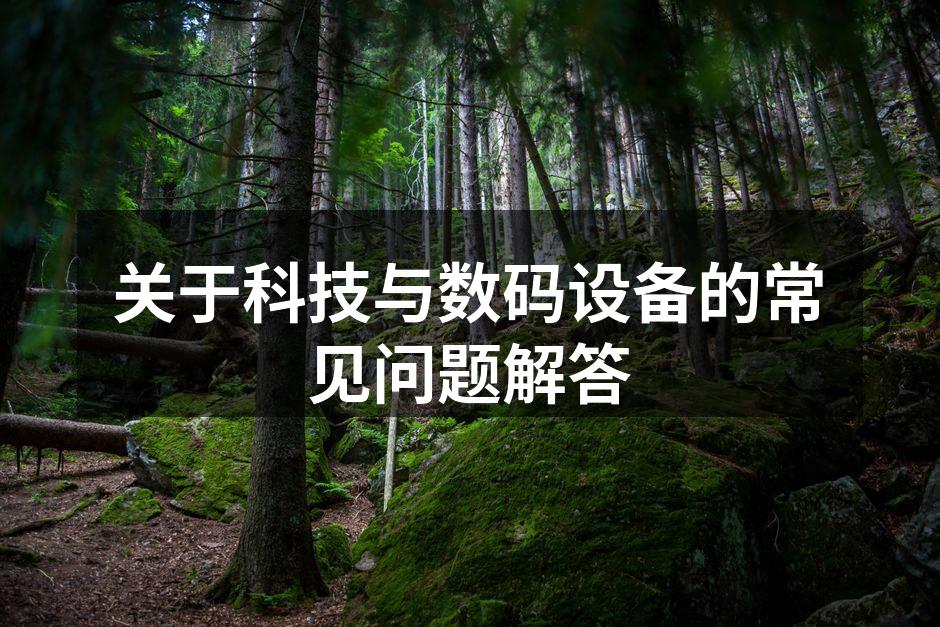 关于科技与数码设备的常见问题解答