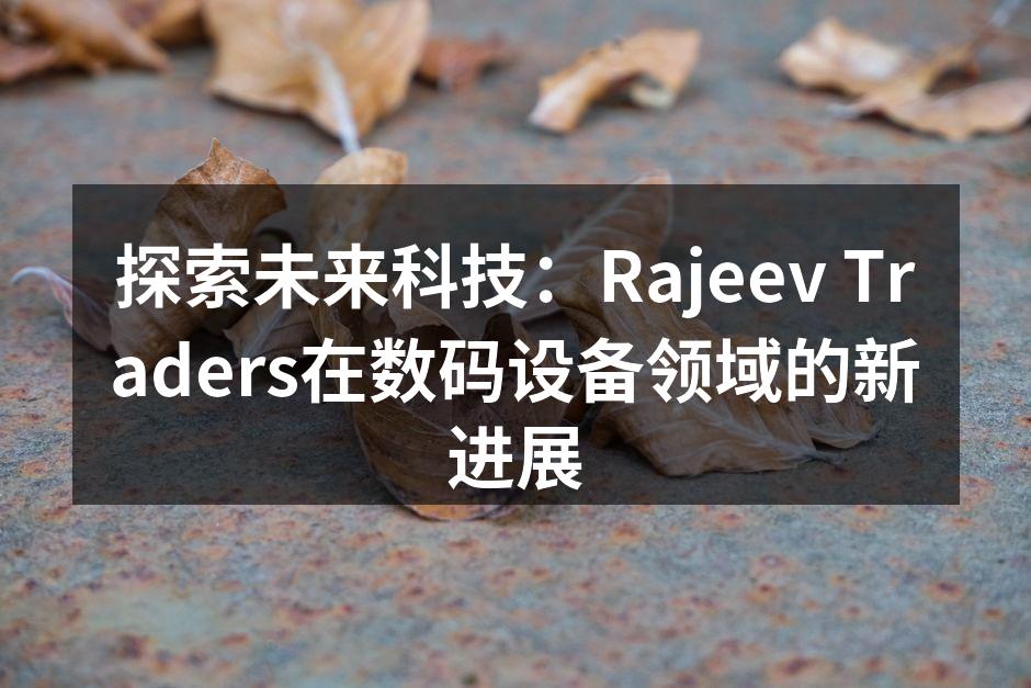 探索未来科技：Rajeev Traders在数码设备领域的新进展