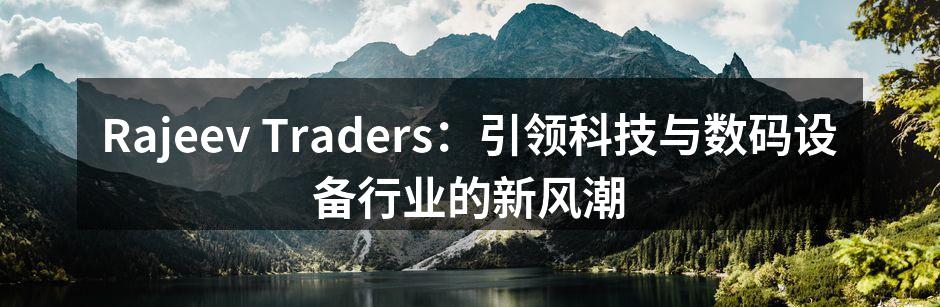 Rajeev Traders：引领科技与数码设备行业的新风潮