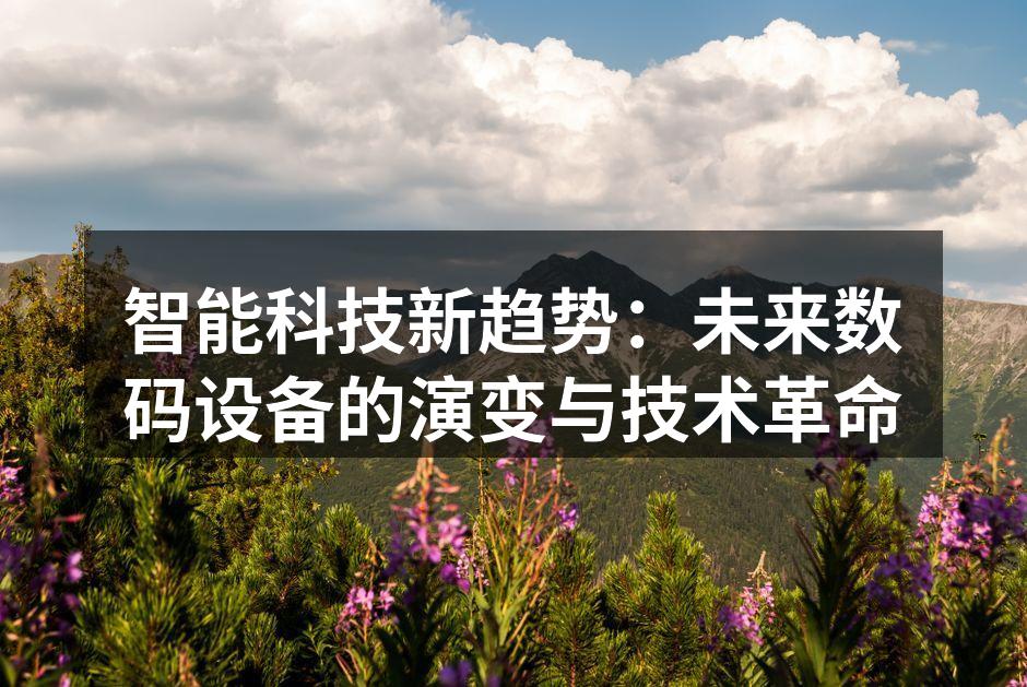 智能科技新趋势：未来数码设备的演变与技术革命