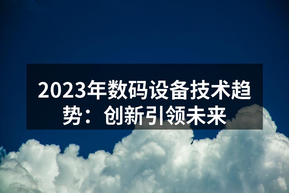 2023年数码设备技术趋势：创新引领未来