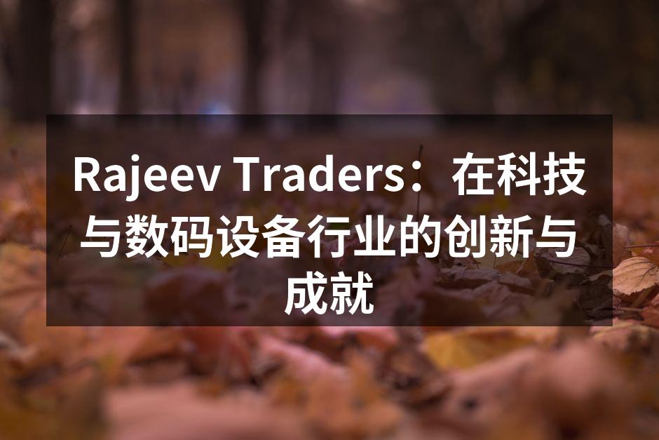 Rajeev Traders：在科技与数码设备行业的创新与成就