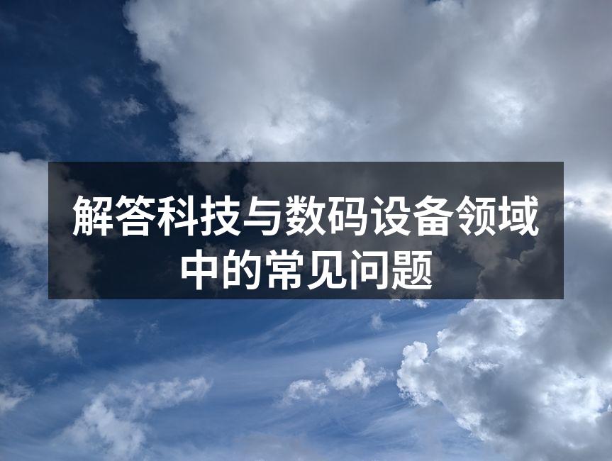 解答科技与数码设备领域中的常见问题